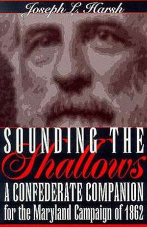 Sounding the Shallows: A Confederate Compendium for the Maryland Campaign of 1862 de Joseph L. Harsh