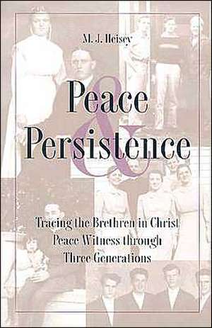 Peace and Persistence: Tracing the Brethren in Christ Peace Witness Through Three Generations de M. J. Heisey