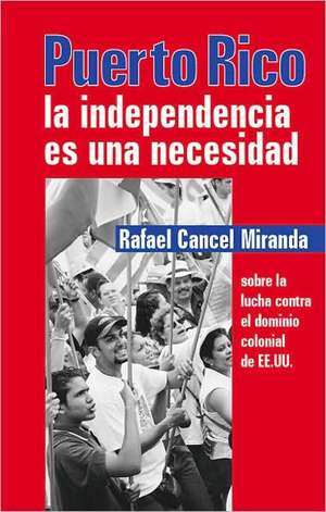 Puerto Rico: La Independencia Es Una Necesidad de Rafael Cancel Miranda