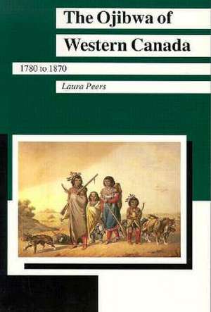 Ojibwa of Western Canada: 1780 to 1870 de Laura Peers