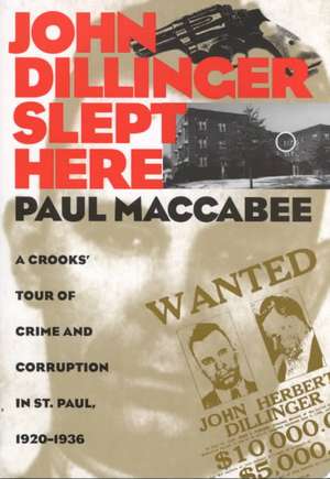 John Dillinger Slept Here: A Crooks' Tour Of Crime And Corruption in St Paul, 1920-1936 de Paul Maccabee