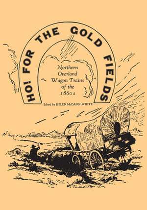 Ho! For the Gold Fields: Northern Overland Wagon Trains of the 1860s de Helen White