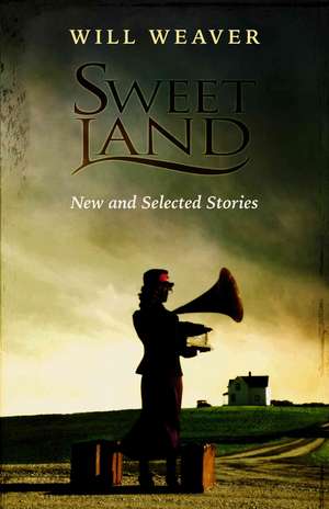 Sweet Land: New and Selected Stories de Will Weaver