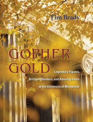 Gopher Gold: Legendary Figures, Brilliant Blunders, and Amazing Feats at the University of Minnesota de Tim Brady