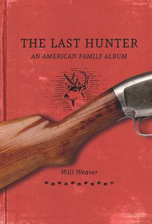 The Last Hunter: An American Family Album de Will Weaver