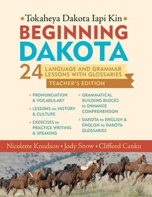 Beginning Dakota/Tokaheya Dakota Iapi Kin Teachers Edition: 24 Language and Grammar Lessons with Glossaries de Nicolette Knudson