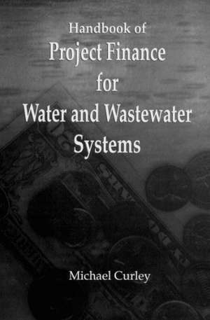 Handbook of Project Finance for Water and Wastewater Systems de Michael Curley