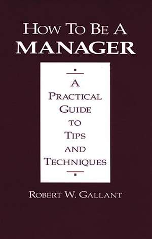 How to be a Manager: A Practical Guide to Tips and Techniques de Robert W. Gallant