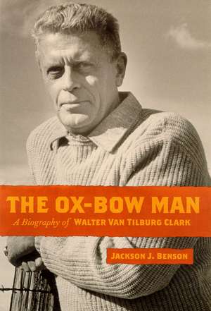 The Ox-Bow Man: A Biography Of Walter Van Tilburg Clark de Jackson J. Benson