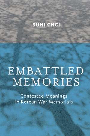 Embattled Memories: Contested Meanings in Korean War Memorials de Suhi Choi