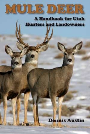 Mule Deer: A Handbook for Utah Hunters and Landowners de Dennis D. Austin