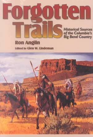 Forgotten Trails: Historical Sources of the Columbia's Big Bend Country de Ron Anglin