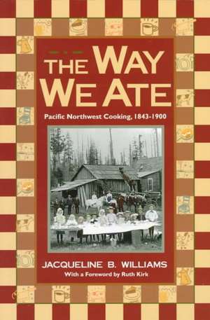 The Way We Ate: Pacific Northwest Cooking, 1843-1900 de Jacqueline Williams