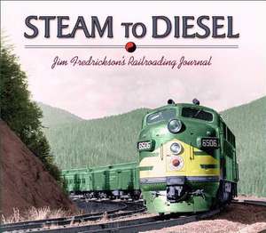 Steam to Diesel: Jim Fredrickson's Railroading Journal de Jim Fredrickson