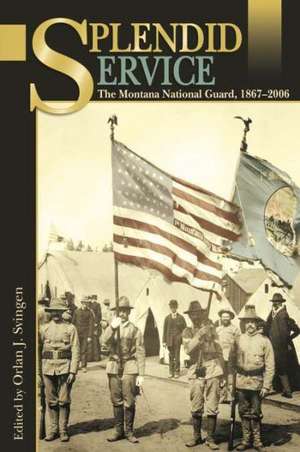 Splendid Service: The Montana National Guard, 1867-2006 de Orlan J. Svingen