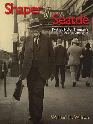 Shaper of Seattle: Reginald Heber Thomson's Pacific Northwest de Jr. Wilson, William H.