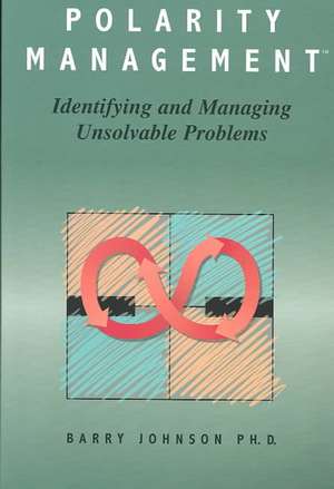 Polarity Management: Identifying and Managing Unsolvable Problems de Barry Johnson