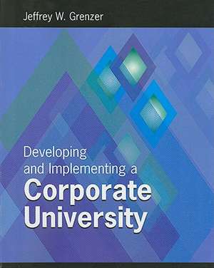 Developing and Inplementing a Corporate University de Jeffrey W. Grenzer