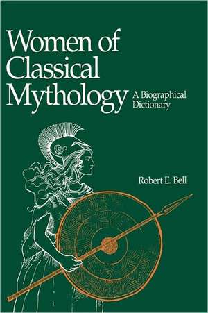 Women of Classical Mythology: A Biographical Dictionary de Robert E. Bell