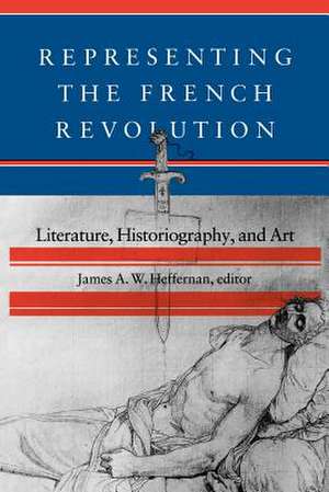 Representing the French Revolution: Literature, Historiography, and Art de James A. W. Heffernan