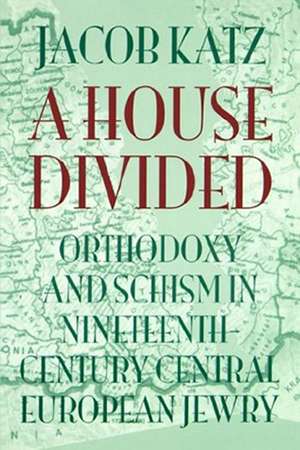 A House Divided: Orthodoxy and Schism in Nineteenth-Century Central European Jewry de Jacob Katz