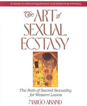 The Art of Sexual Ecstasy de Margo Anand