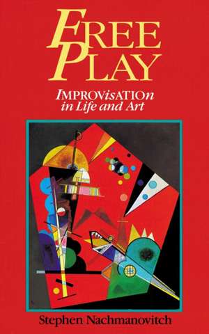 Free Play: Improvisation in Life and Art de Stephen Nachmanovitch