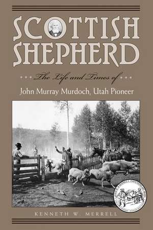 Scottish Shepherd: The Life and Times of John Murray Murdoch, Utah Pioneer de Kenneth W Merrell