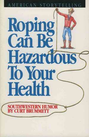 Roping Can Be Hazardous to Your Health: Southwestern Humor de Curt Brummett