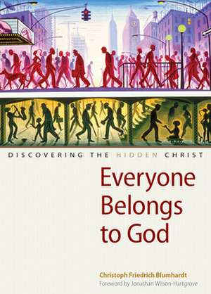 Everyone Belongs to God: Discovering the Hidden Christ de Christoph Friedrich Blumhardt