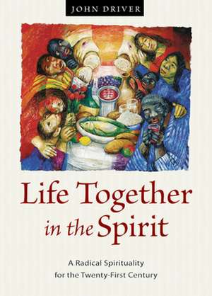 Life Together in the Spirit: A Radical Spirituality for the Twenty-First Century de John Driver