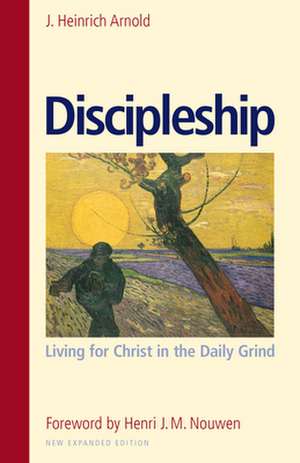 Discipleship: Living for Christ in the Daily Grind de J. Heinrich Arnold