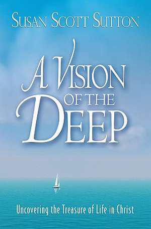 A Vision of the Deep: Uncovering the Treasure of Life in Christ de Susan Scott Sutton