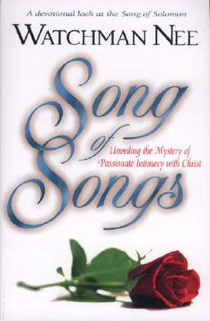 Song of Songs: Unveiling the Mystery of Passionate Intimacy with Christ de Watchman Nee