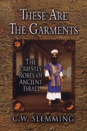 These Are the Garments: The Priestly Robes of Ancient Israel de C. W. Slemming