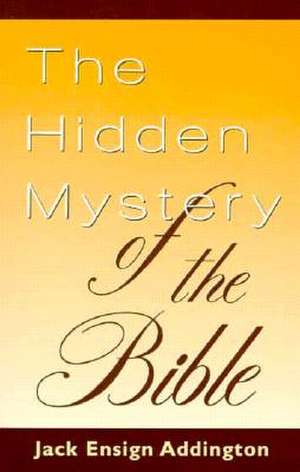 The Hidden Mystery of the Bible de Jack Ensign Addington