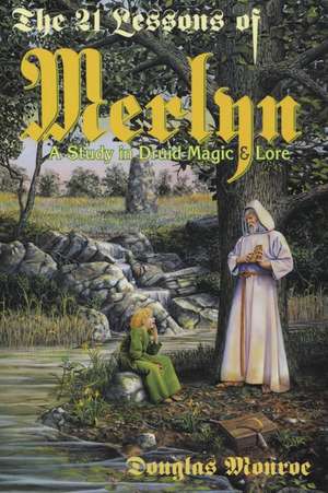 The 21 Lessons of Merlyn the 21 Lessons of Merlyn: A Study in Druid Magic & Lore a Study in Druid Magic & Lore de Douglas Monroe