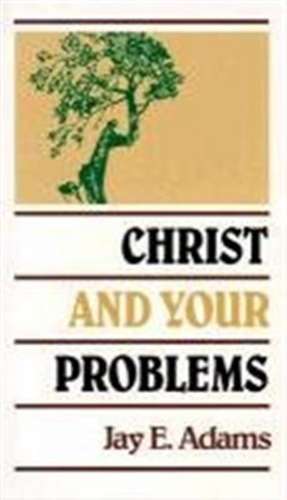 Christ and Your Problems de Jay Edward Adams