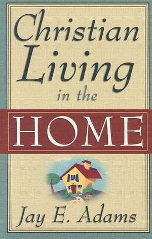 Christian Living in the Home de Jay Edward Adams