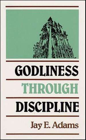 Godliness Through Discipline de Jay Edward Adams