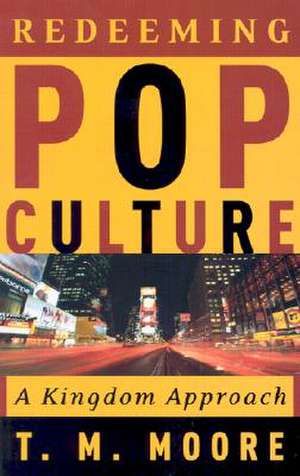 Redeeming Pop Culture: A Kingdom Approach de T.M. Moore