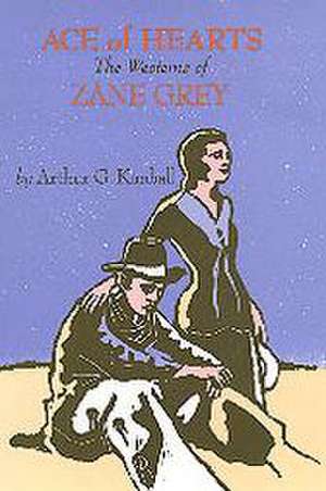 Ace of Hearts: The Westerns of Zane Grey de Arthur G. Kimball