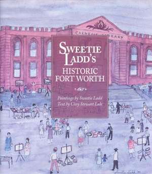 Sweetie Ladd's Historic Fort Worth de Cissy Stewart Lale