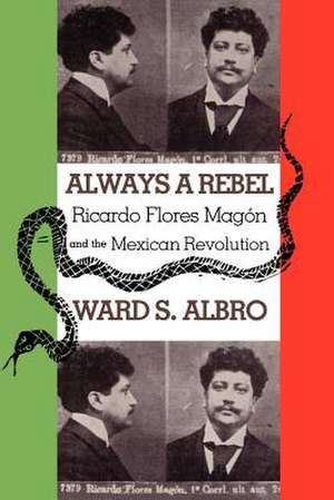 Always a Rebel: Ricardo Flores Magon and the Mexican Revolution de Ward S. Albro