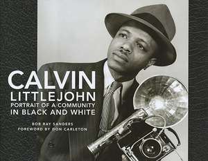 Calvin Littlejohn: Portrait of a Community in Black and White de Bob Ray Sanders