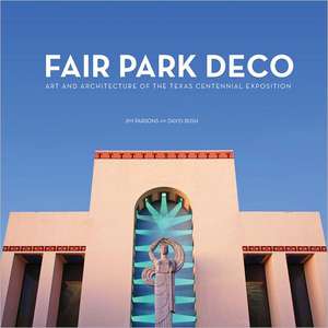 Fair Park Deco: Art and Architecture of the Texas Centennial Exposition de Jim Parsons