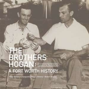 The Brothers Hogan: A Fort Worth History de Jacqueline Hogan Towery