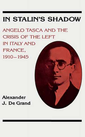 In Stalin's Shadow: Angelo Tasca and the Crisis of the Left in Italy and France, 1910-1945 de Alexander J. De Grand