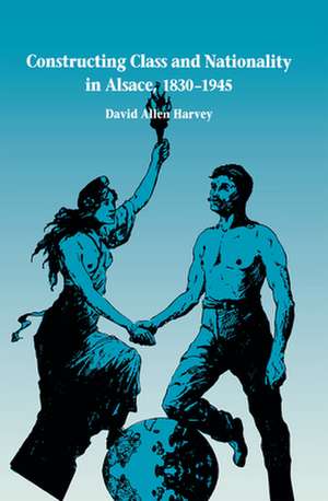 Constructing Class and Nationality in Alsace, 1830-1945 de David Allen Harvey