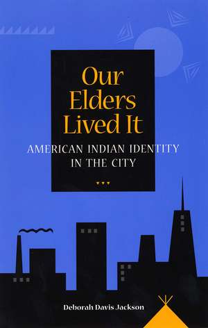 Our Elders Lived It: American Indian Identity in the City de Deborah Davis Jackson